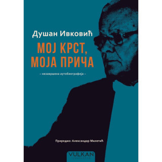 DUŠAN IVKOVIĆ: MOJ KRST, MOJA PRIČA – NEZAVRŠENA AUTOBIOGRAFIJA 