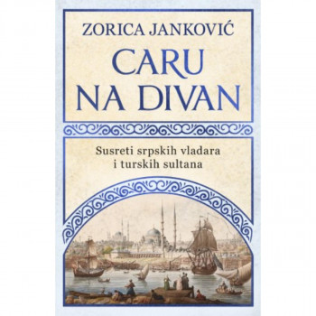 Caru na divan: Susreti srpskih vladara i turskih sultana 