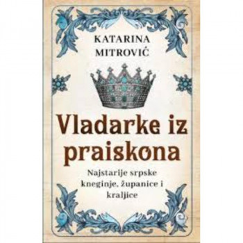 Vladarke iz praiskona: Najstarije srpske kneginje, županice i kraljice 