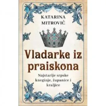 Vladarke iz praiskona: Najstarije srpske kneginje, županice i kraljice 