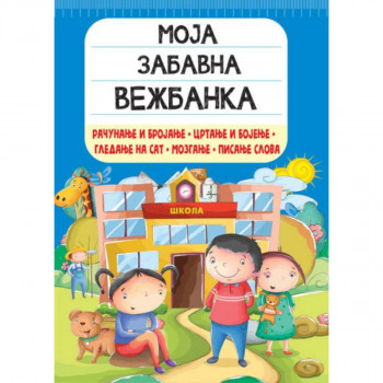 MOJA ZABAVNA VEŽBANKA: RAČUNANJE I BROJANJE, CRTANJE I BOJENJE, GLEDANJE NA SAT, 