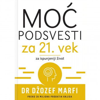 MOĆ PODSVESTI ZA 21. VEK: ZA ISPUNJENIJI ŽIVOT 