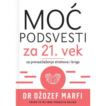 MOĆ PODSVESTI ZA 21. VEK: ZA PREVAZILAŽENJE STRAHOVA I BRIGA 