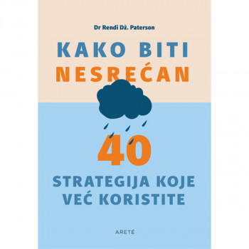 Kako biti nesrećan : 40 strategija koje već koristite 