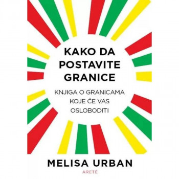 Kako da postavite granice: knjiga o granicama koje će vas osloboditi 