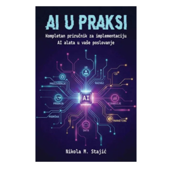 AI U PRAKSI: kompletan prirucnik za implementaciju AI alata u vaše poslovanje 