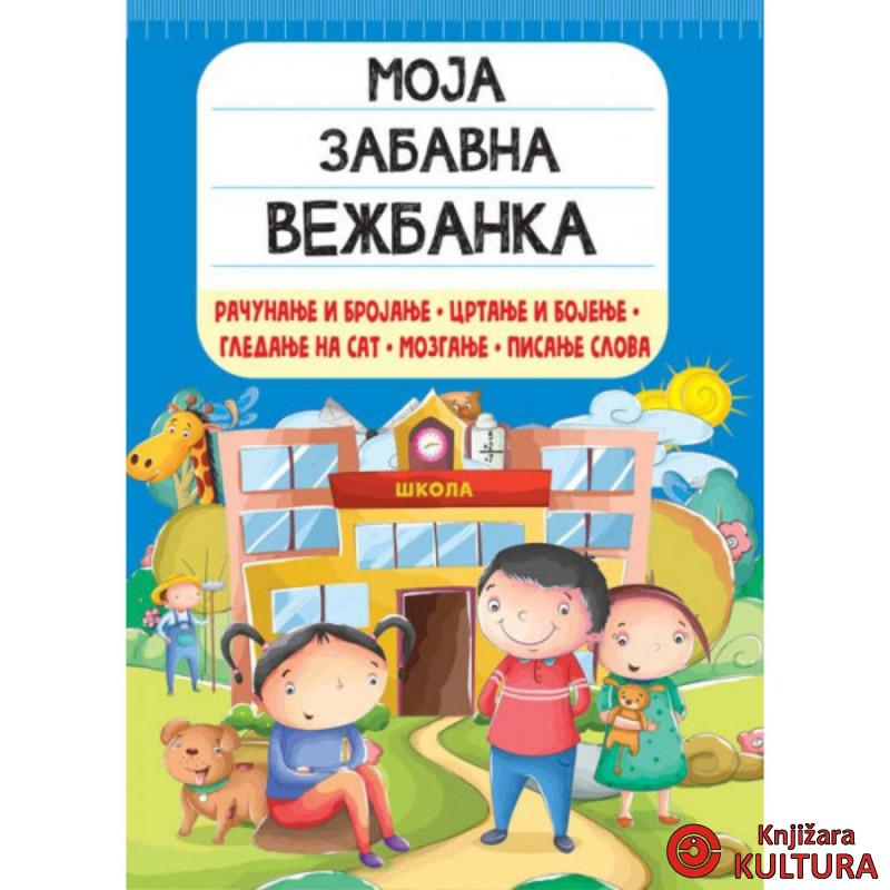 MOJA ZABAVNA VEŽBANKA: RAČUNANJE I BROJANJE, CRTANJE I BOJENJE, GLEDANJE NA SAT, 