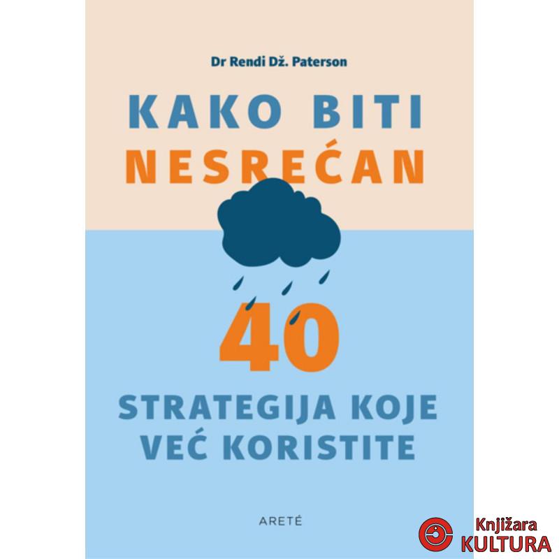 Kako biti nesrećan : 40 strategija koje već koristite 
