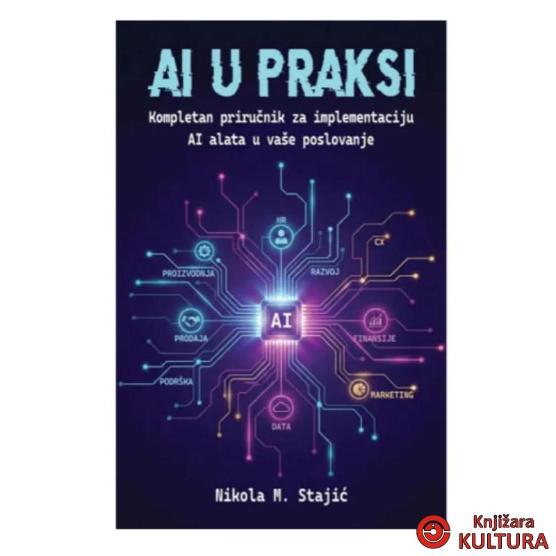 AI U PRAKSI: kompletan prirucnik za implementaciju AI alata u vaše poslovanje 