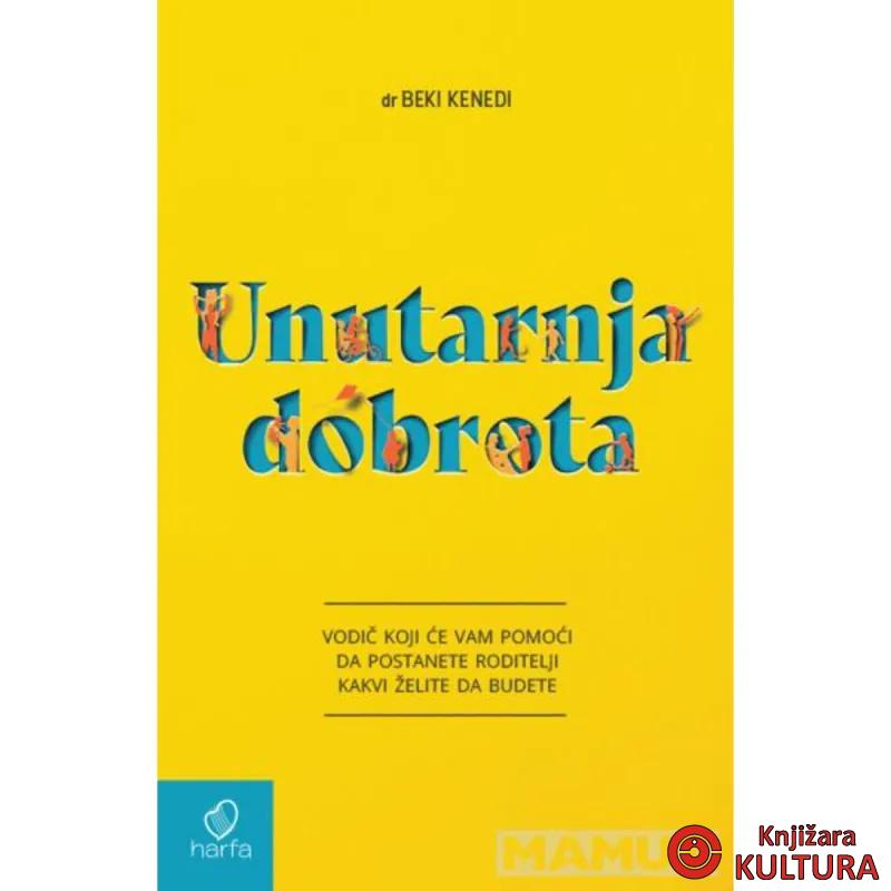 Unutarnja dobrota : vodič koji će vam pomoći da postanete roditelji kakvi želite 