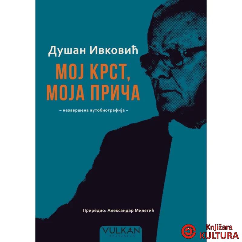 DUŠAN IVKOVIĆ: MOJ KRST, MOJA PRIČA – NEZAVRŠENA AUTOBIOGRAFIJA 