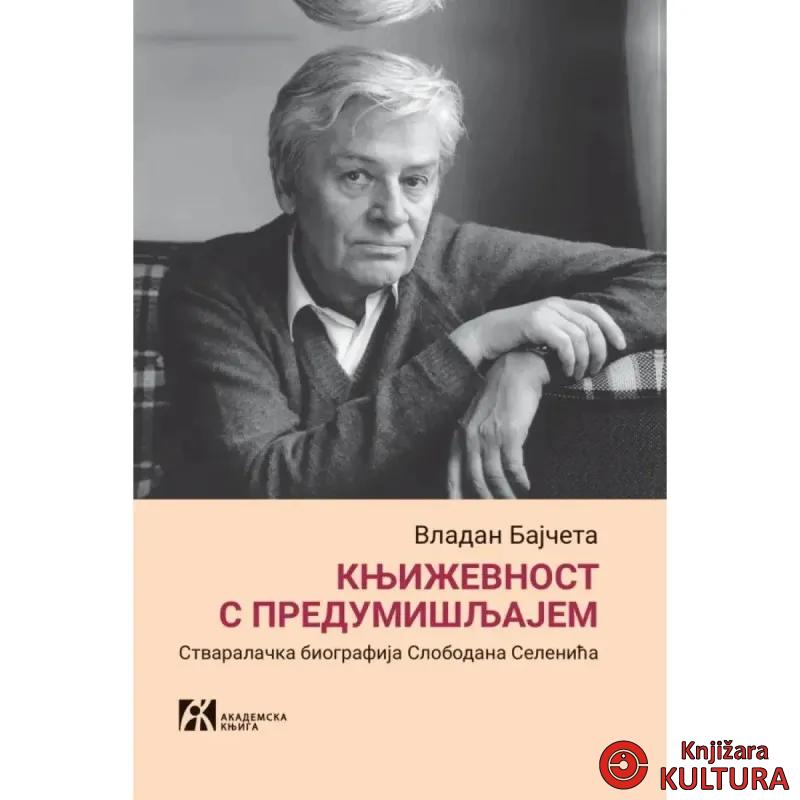 Književnost s predumišljajem: stvaralčka biografija Slobodana Selenića 